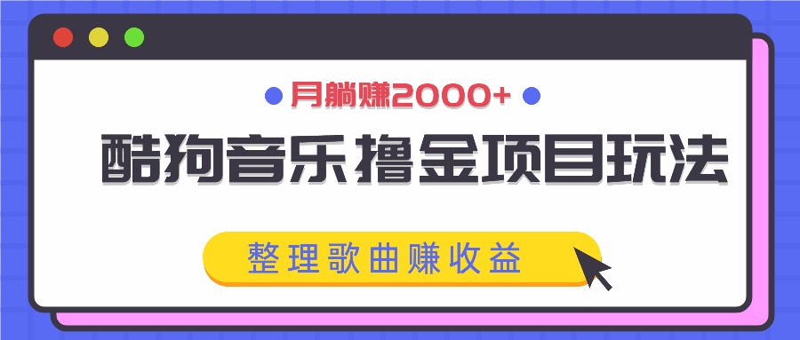 酷狗音乐撸金项目玩法,整理歌曲赚收益,月躺赚2000+-小艾项目网
