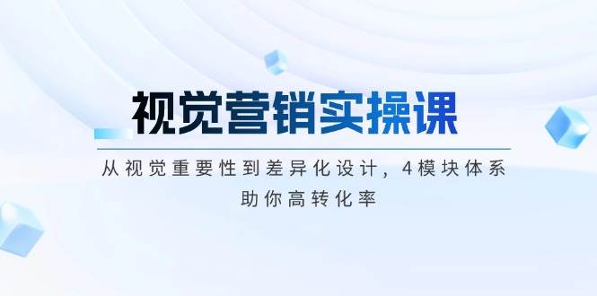 视觉营销实操课, 从视觉重要性到差异化设计, 4模块体系, 助你高转化率-小艾项目网