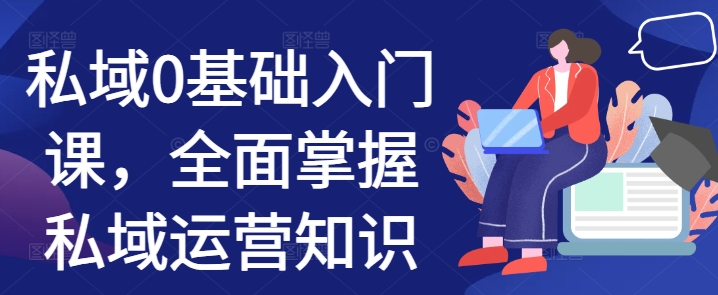私域0基础入门课，全面掌握私域运营知识-小艾项目网