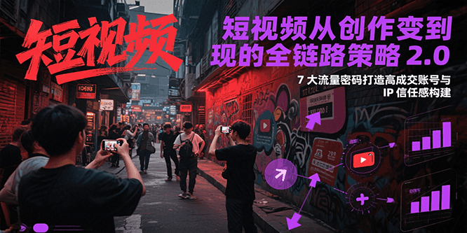 短视频从创作到变现的全链路策略2.0，7大流量密码构建IP信任感打造高成交账号-百盛轻创