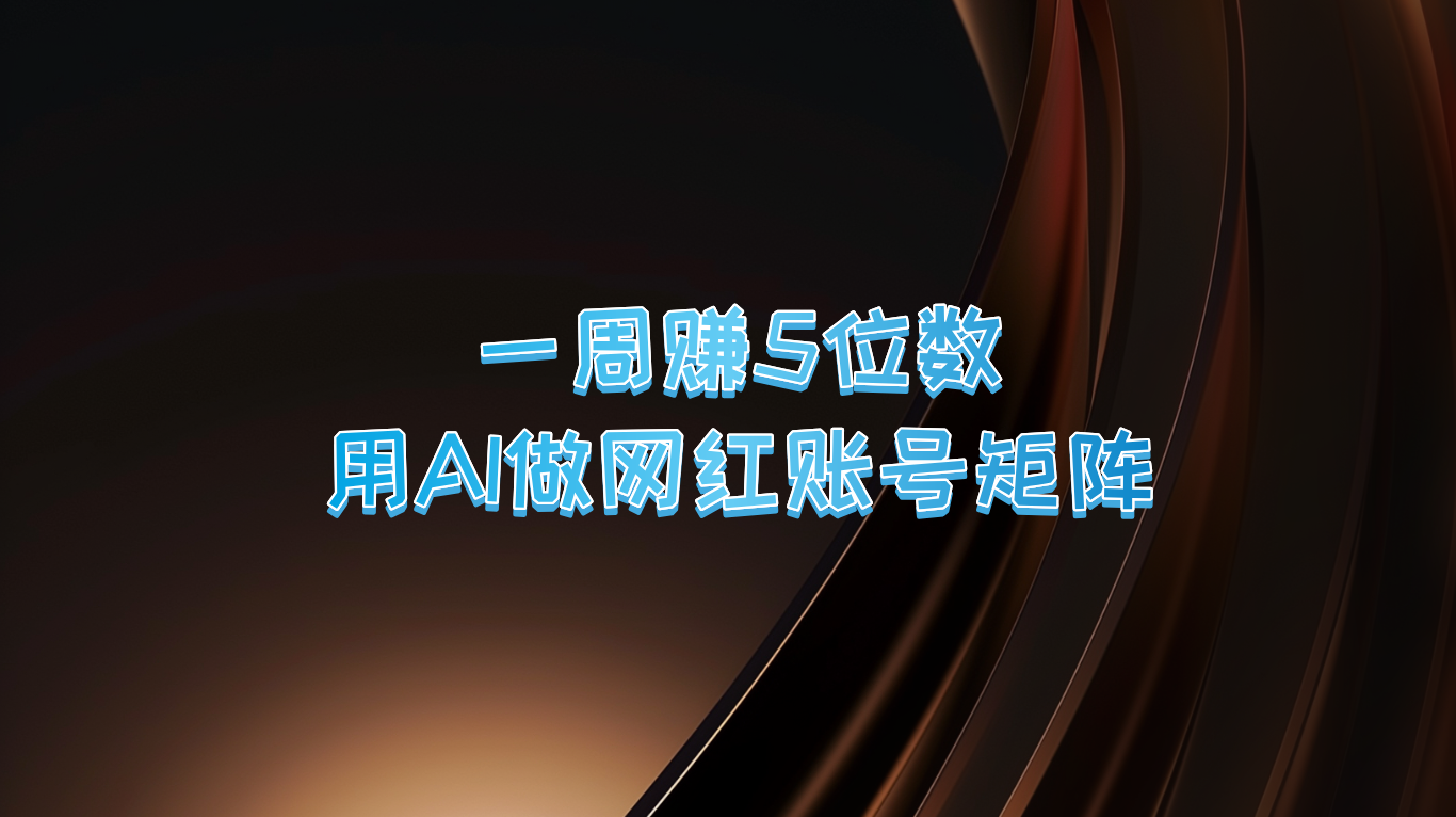 一周赚5位数，用AI做网红账号矩阵，现在的AI功能实在太强大了-百盛轻创
