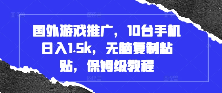 国外游戏推广，10台手机日入1.5k，无脑复制粘贴，保姆级教程【揭秘】-小艾项目网