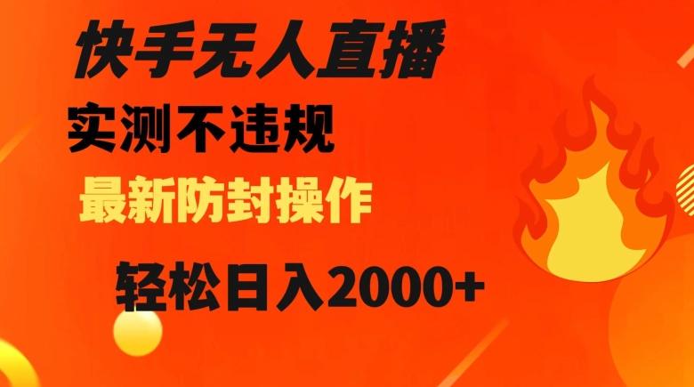 快手无人直播，不违规搭配最新的防封操作，轻松日入2000+【揭秘】-小艾项目网