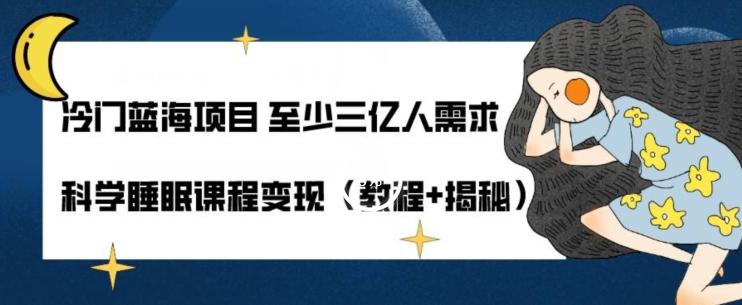 冷门蓝海项目至少三亿人需求科学睡眠课程变现（教程+揭秘）-小艾项目网