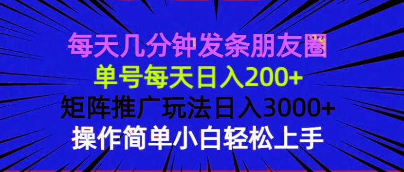 每天几分钟发条朋友圈 单号每天日入200+ 矩阵推广玩法日入3000+ 操作简…-百盛轻创