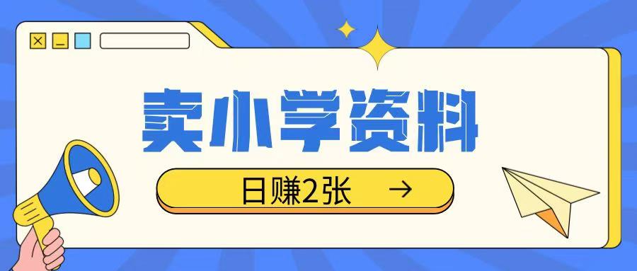 卖小学资料冷门项目，操作简单每天坚持执行就会有收益，轻松日入两张【揭秘】-小艾项目网