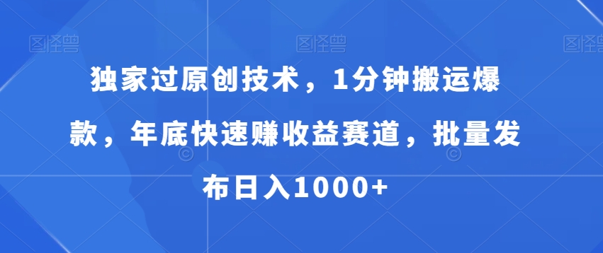 独家过原创技术，1分钟搬运爆款，年底快速赚收益赛道，批量发布日入1000+【揭秘】-百盛轻创