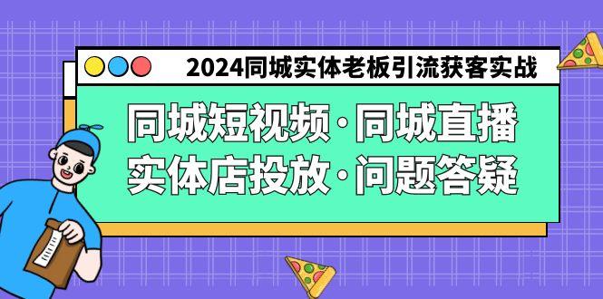 2024同城实体老板引流获客实操同城短视频·同城直播·实体店投放·问题答疑-百盛轻创