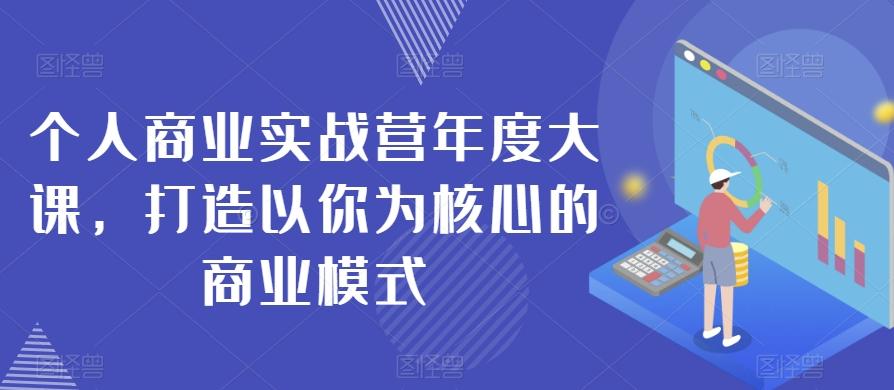 个人商业实战营年度大课，打造以你为核心的商业模式-小艾项目网