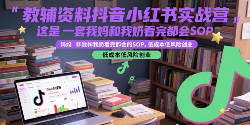 教辅资料抖音小红书实战营，这是一套我妈和我奶看完都会的SOP，低成本低风险创业-百盛轻创