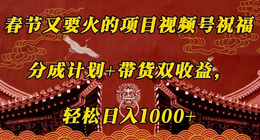 春节又要火的项目视频号祝福，分成计划+带货双收益，轻松日入几张【揭秘】-百盛轻创