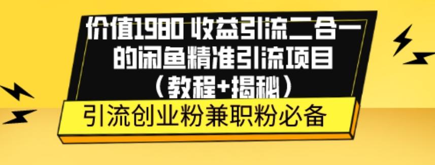 价值1980收益引流二合一的闲鱼精准引流项目（教程+揭秘）-小艾项目网