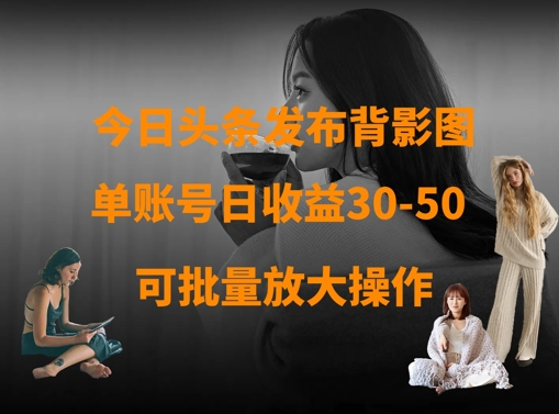 今日头条发布背影图，单账号日收益30-50，可放大操作-小艾项目网