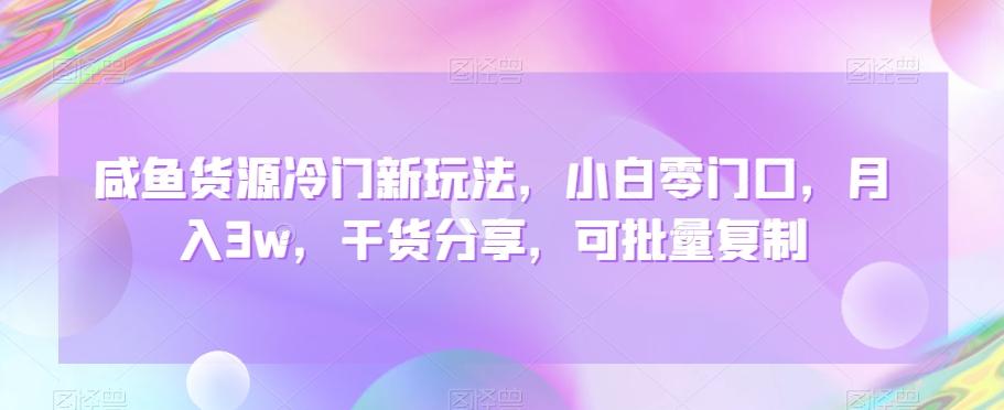 咸鱼货源冷门新玩法，小白零门口，月入3w，干货分享，可批量复制-百盛轻创