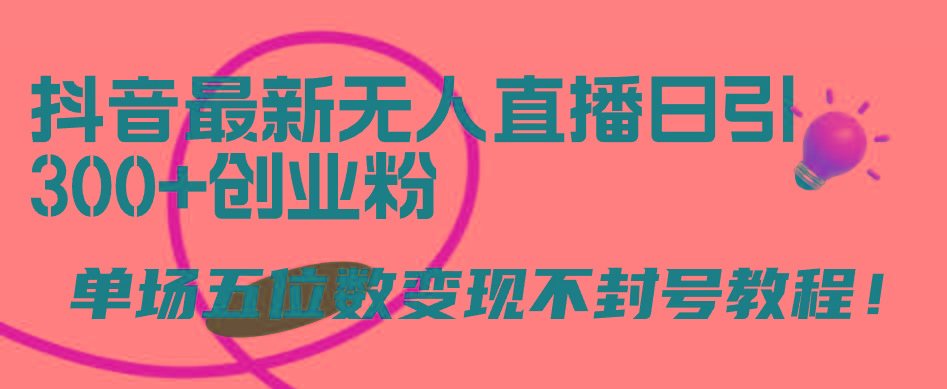 (9366期)抖音最新无人直播日引300+创业粉，单场五位数变现不封号教程！-小艾项目网