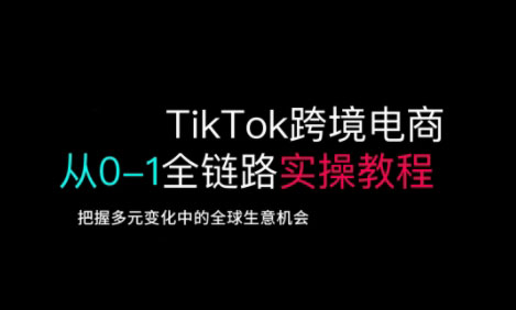 TikTok跨境电商从0-1全链路全方位实操教程，把握多元变化中的全球生意机会-百盛轻创