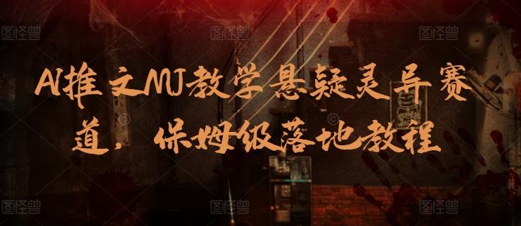 AI推文MJ教学悬疑灵异赛道，保姆级落地教程-百盛轻创