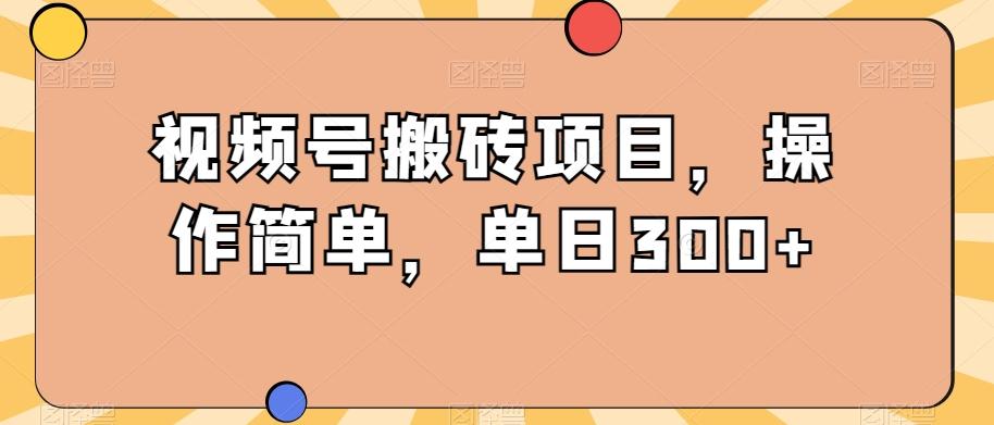 视频号搬砖项目，操作简单，单日300+-小艾项目网