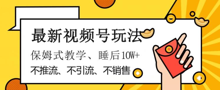 最新视频号玩法，不销售、不引流、不推广，躺着月入1W+，保姆式教学，小白轻松上手【揭秘】-小艾项目网
