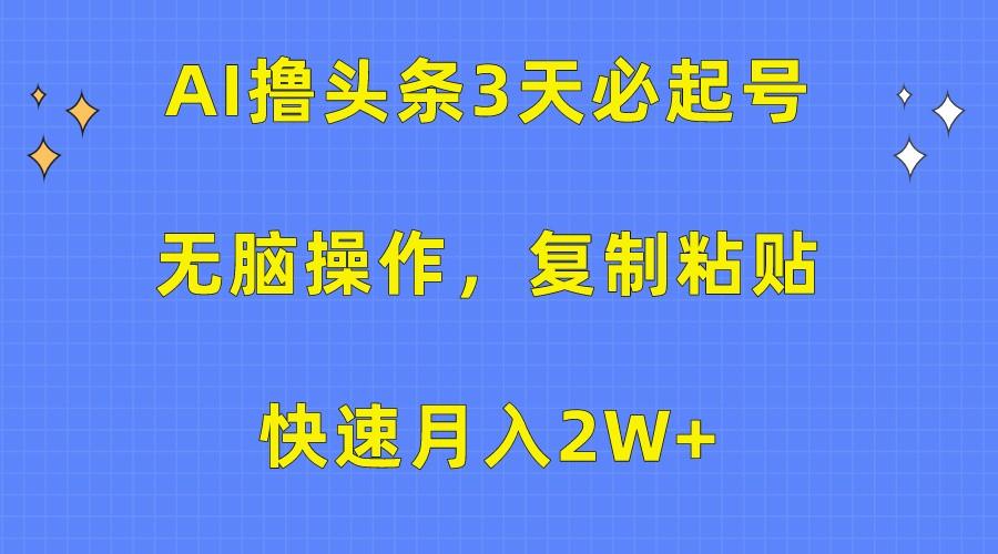 AI撸头条3天必起号，无脑操作3分钟1条，复制粘贴轻松月入2W+-小艾项目网