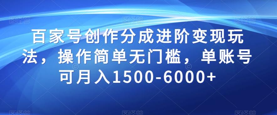 百家号创作分成进阶变现玩法，操作简单无门槛，单账号可月入1500-6000+【揭秘】-小艾项目网