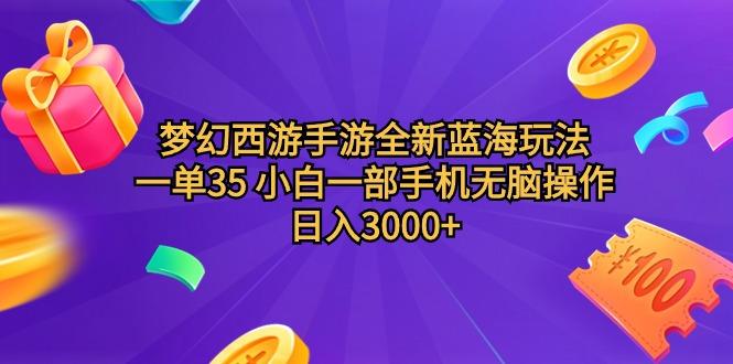 (9612期)梦幻西游手游全新蓝海玩法 一单35 小白一部手机无脑操作 日入3000+轻轻…-百盛轻创