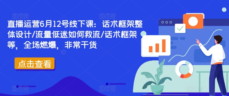 直播运营6月12号线下课：话术框架整体设计/流量低迷如何救流/话术框架等，全场燃爆，非常干货-百盛轻创