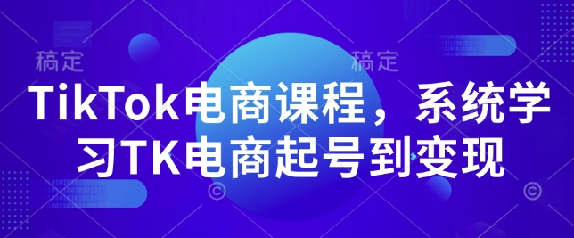 TikTok电商课程，​系统学习TK电商起号到变现-百盛轻创