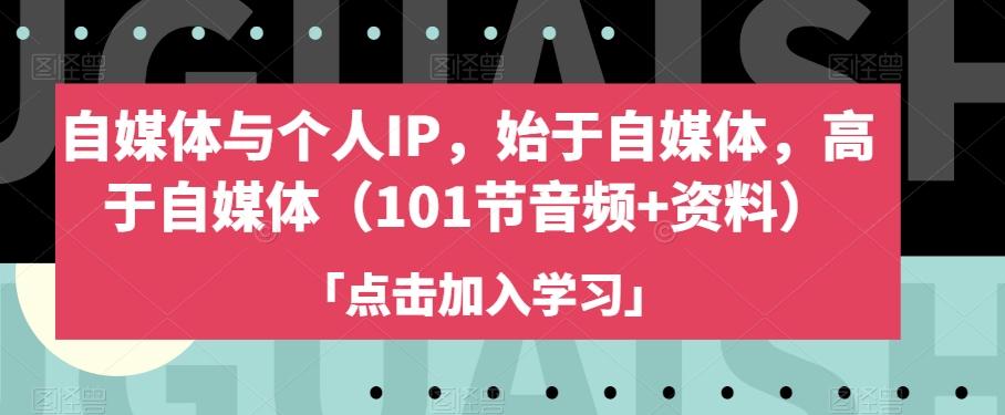 自媒体与个人IP，始于自媒体，高于自媒体（101节音频+资料）-小艾项目网