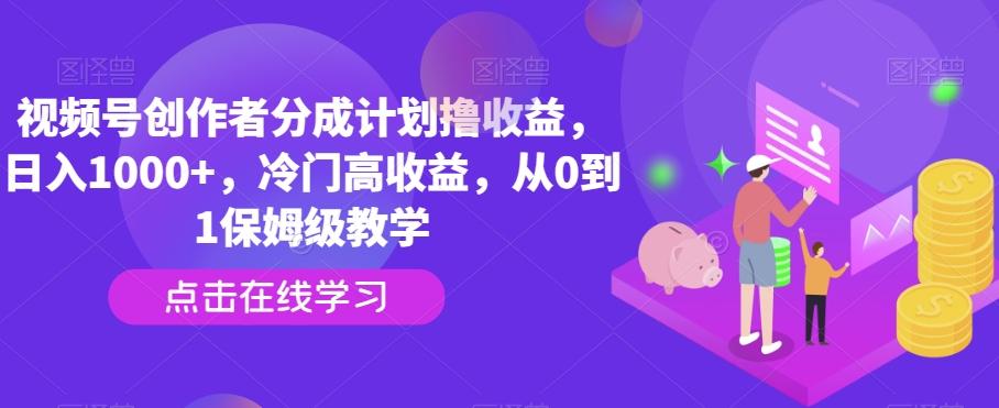 视频号创作者分成计划撸收益，日入1000+，冷门高收益，从0到1保姆级教学-百盛轻创