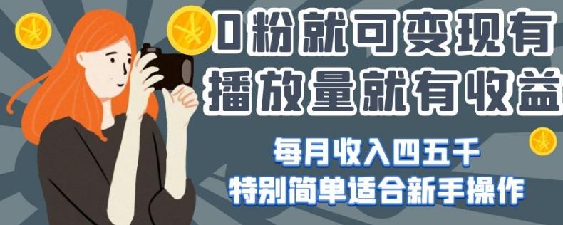 0粉就可变现，有播放量就有收益，每月收入四五千，特别简单适合新手操作【揭秘】-小艾项目网