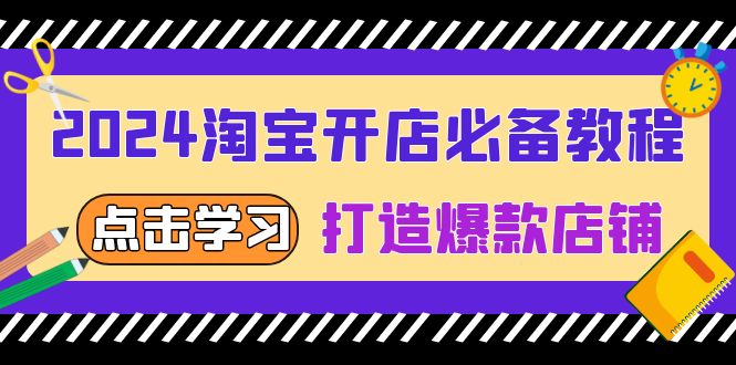 2024淘宝开店必备教程，从选趋势词到全店动销，打造爆款店铺-小艾项目网
