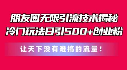 朋友圈无限引流技术，一个冷门玩法日引500+创业粉，让天下没有难搞的流量【揭秘】-百盛轻创