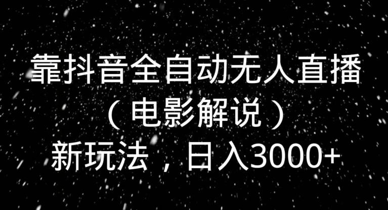 靠抖音全自动无人直播（电影解说）新玩法，日入3000+-百盛轻创