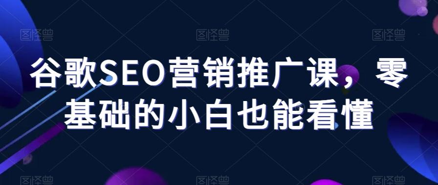 谷歌SEO营销推广课，零基础的小白也能看懂-百盛轻创