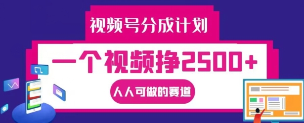 视频号分成计划，一个视频挣2500+，人人可做的赛道【揭秘】-百盛轻创