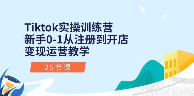 Tiktok实操训练营：新手0-1从注册到开店变现运营教学(25节课-百盛轻创