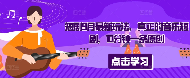 短剧9月最新玩法，真正的音乐短剧，10分钟一条原创-小艾项目网