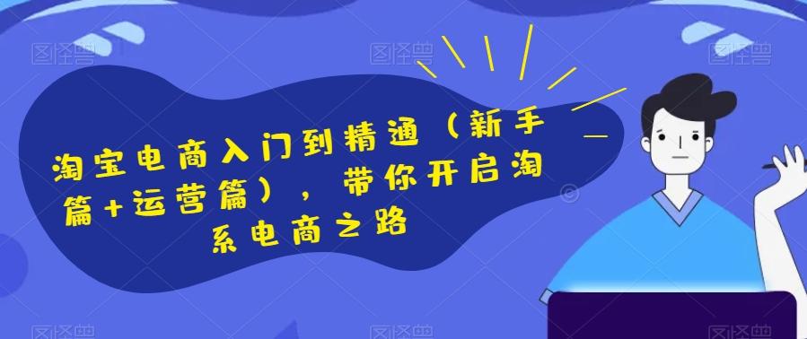 淘宝电商入门到精通（新手篇+运营篇），带你开启淘系电商之路-小艾项目网