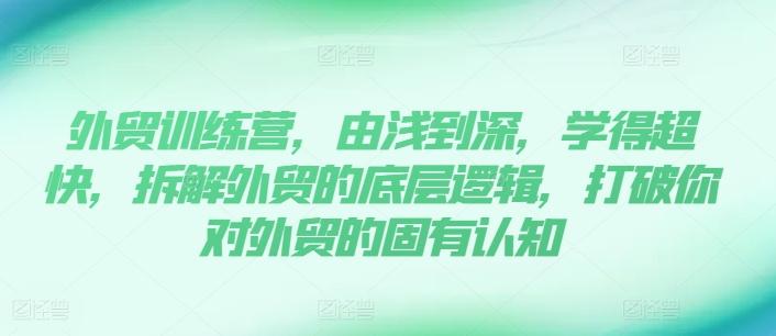 外贸训练营，由浅到深，学得超快，拆解外贸的底层逻辑，打破你对外贸的固有认知-小艾项目网
