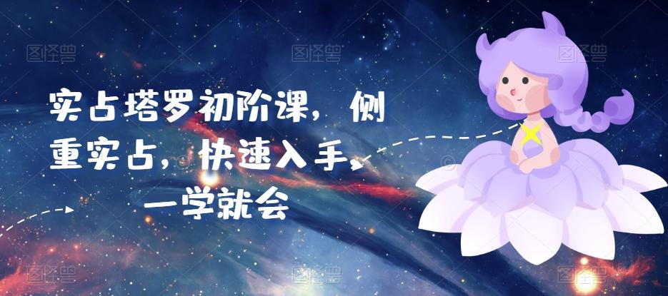 实占塔罗初阶课，侧重实占，快速入手，一学就会-小艾项目网