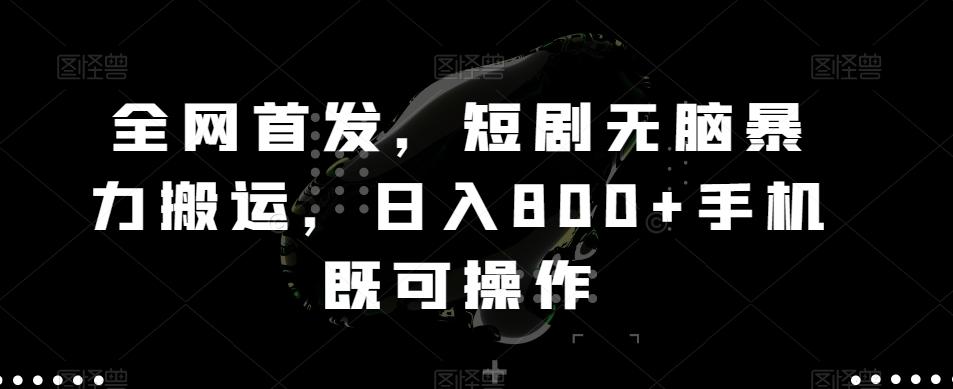 全网首发，短剧无脑暴力搬运，日入800+手机既可操作-百盛轻创
