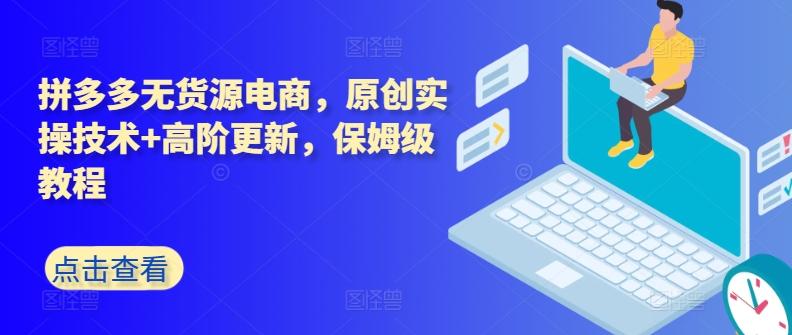 拼多多无货源电商，原创实操技术+高阶更新，保姆级教程-小艾项目网