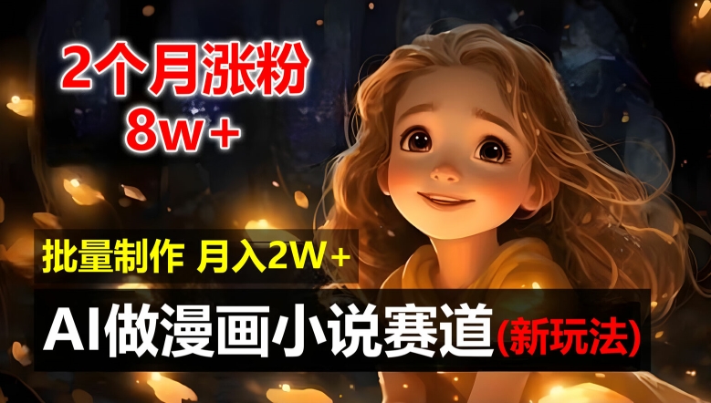 2个月涨粉8w，新玩法AI自动化做漫画小说赛道，操作简单可批量制作，新手小白轻松月入2W【揭秘】-百盛轻创