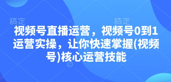 视频号直播运营，视频号0到1运营实操，让你快速掌握(视频号)核心运营技能-百盛轻创