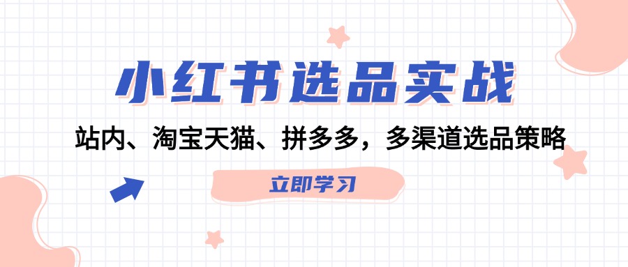 小红书选品实战：站内、淘宝天猫、拼多多，多渠道选品策略-百盛轻创