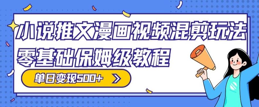 小说推文漫画视频混剪玩法，零基础保姆级教程，单日变现500+-百盛轻创