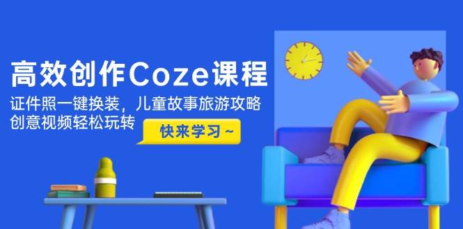 高效创作Coze课程，证件照一键换装，儿童故事旅游攻略，创意视频轻松玩转-百盛轻创