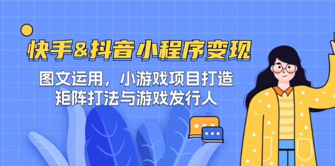 快手&抖音-小程序变现 图文运用/小游戏项目打造/矩阵打法与游戏发行人-百盛轻创