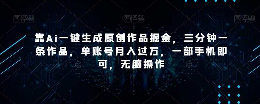 靠Ai一键生成原创作品掘金，三分钟一条作品，单账号月入过万，一部手机即可，无脑操作【揭秘】-百盛轻创